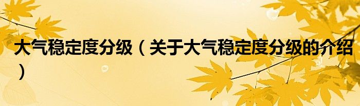 大气稳定度分级【关于大气稳定度分级的介绍】