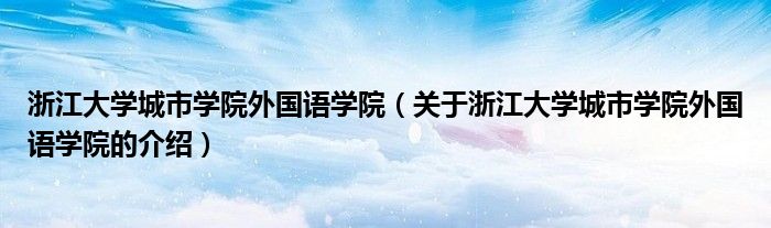 浙江大学城市学院外国语学院【关于浙江大学城市学院外国语学院的介绍】