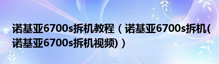 诺基亚6700s拆机教程【诺基亚6700s拆机(诺基亚6700s拆机视频)】