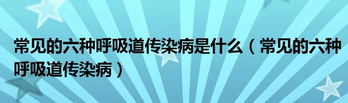 常见的六种呼吸道传染病是什么【常见的六种呼吸道传染病】