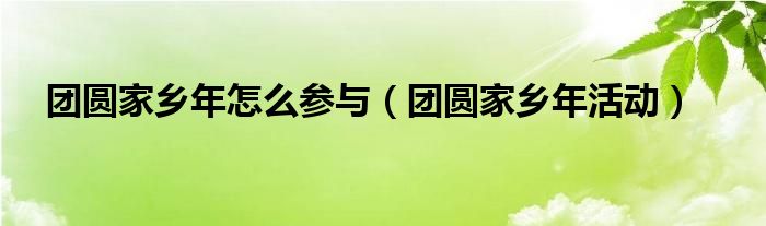 团圆家乡年怎么参与【团圆家乡年活动】