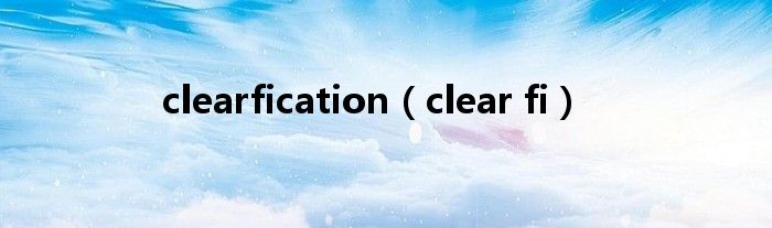 clearfication【clear fi】