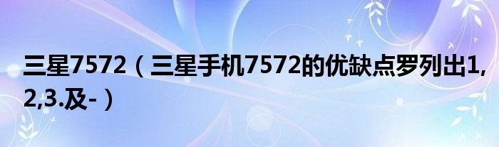 三星7572【三星手机7572的优缺点罗列出1,2,3.及-】