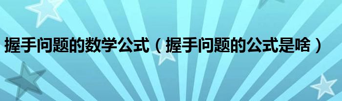 握手问题的数学公式【握手问题的公式是啥】