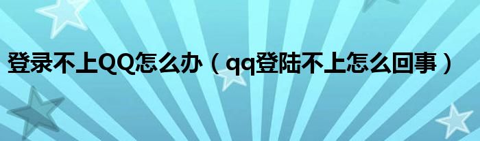 登录不上QQ怎么办【qq登陆不上怎么回事】