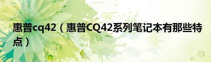 惠普cq42【惠普CQ42系列笔记本有那些特点】