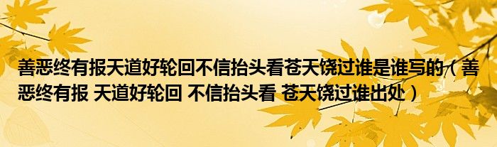 善恶终有报天道好轮回不信抬头看苍天饶过谁是谁写的【善恶终有报 天道好轮回 不信抬头看 苍天饶过谁出处】