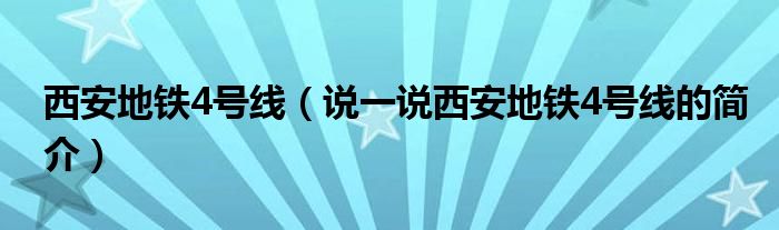 西安地铁4号线【说一说西安地铁4号线的简介】