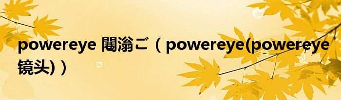 powereye 闀滃ご【powereye(powereye镜头)】