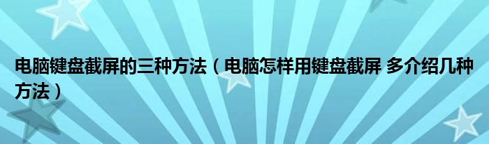 电脑键盘截屏的三种方法【电脑怎样用键盘截屏 多介绍几种方法】