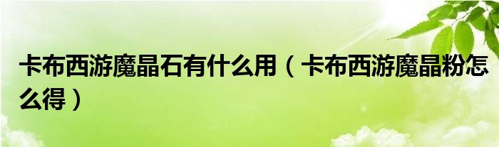 卡布西游魔晶石有什么用【卡布西游魔晶粉怎么得】