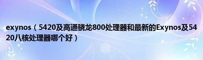 exynos【5420及高通骁龙800处理器和最新的Exynos及5420八核处理器哪个好】