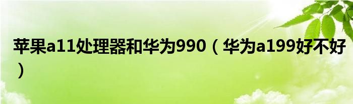 苹果a11处理器和华为990【华为a199好不好】