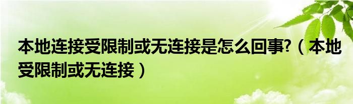 本地连接受限制或无连接是怎么回事?【本地受限制或无连接】