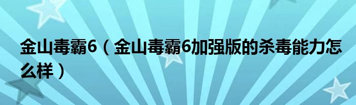 金山毒霸6【金山毒霸6加强版的杀毒能力怎么样】