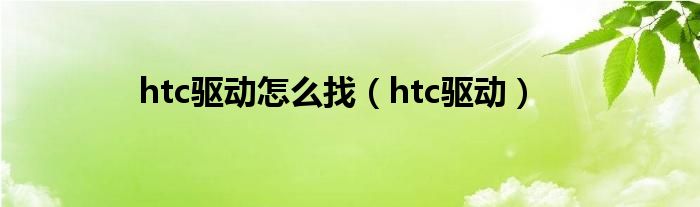 htc驱动怎么找【htc驱动】