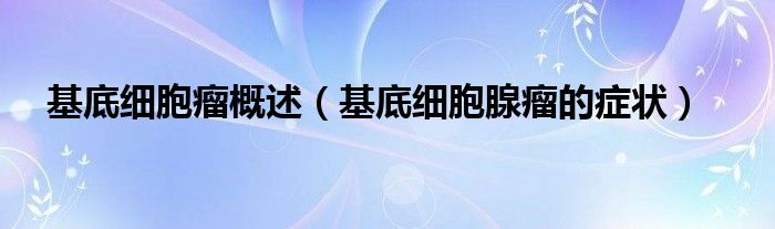 基底细胞瘤概述【基底细胞腺瘤的症状】