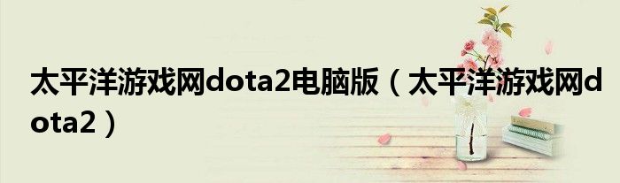 太平洋游戏网dota2电脑版【太平洋游戏网dota2】