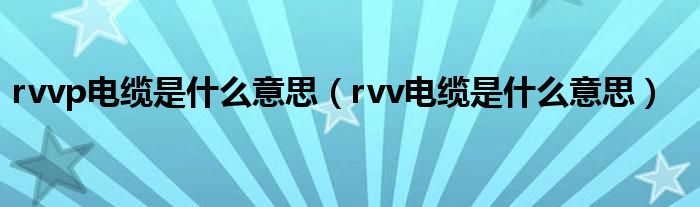 rvvp电缆是什么意思【rvv电缆是什么意思】