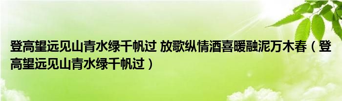 登高望远见山青水绿千帆过 放歌纵情酒喜暖融泥万木春【登高望远见山青水绿千帆过】