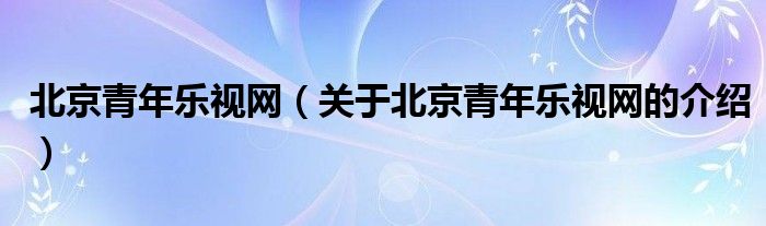 北京青年乐视网【关于北京青年乐视网的介绍】