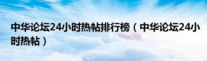 中华论坛24小时热帖排行榜【中华论坛24小时热帖】