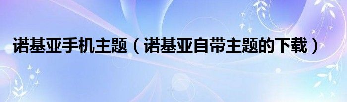 诺基亚手机主题【诺基亚自带主题的下载】