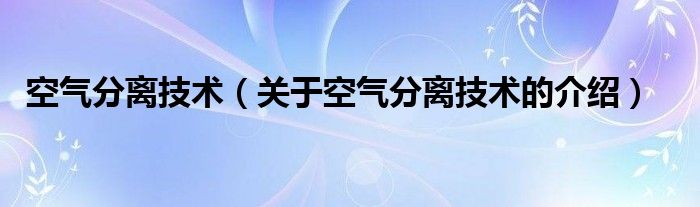 空气分离技术【关于空气分离技术的介绍】