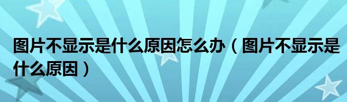 图片不显示是什么原因怎么办【图片不显示是什么原因】