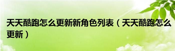 天天酷跑怎么更新新角色列表【天天酷跑怎么更新】