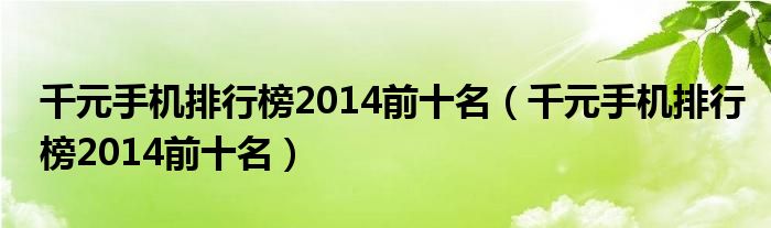 千元手机排行榜2014前十名【千元手机排行榜2014前十名】