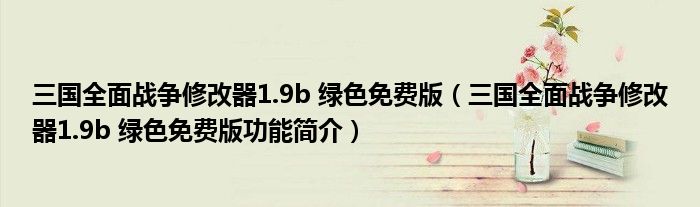 三国全面战争修改器1.9b 绿色免费版【三国全面战争修改器1.9b 绿色免费版功能简介】