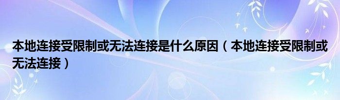 本地连接受限制或无法连接是什么原因【本地连接受限制或无法连接】