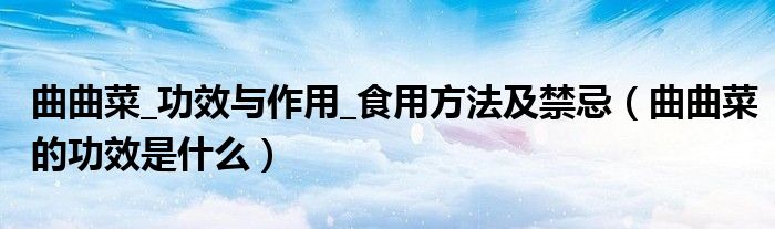 曲曲菜_功效与作用_食用方法及禁忌【曲曲菜的功效是什么】