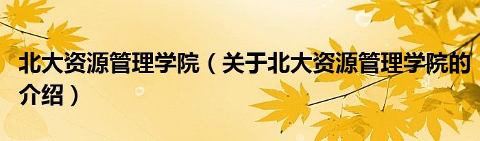 北大资源管理学院【关于北大资源管理学院的介绍】