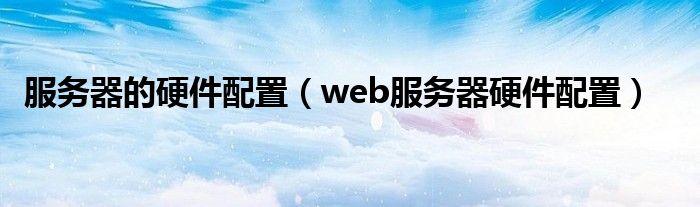 服务器的硬件配置【web服务器硬件配置】