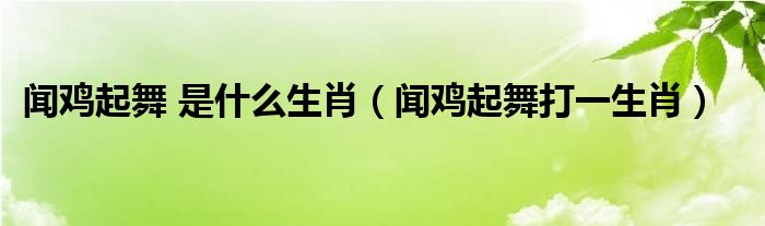 闻鸡起舞 是什么生肖【闻鸡起舞打一生肖】