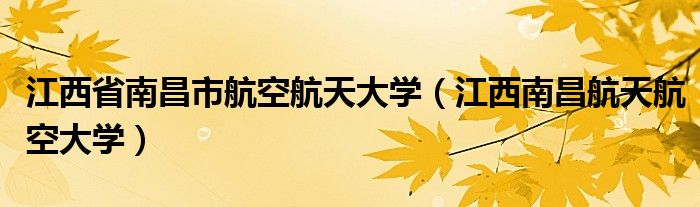 江西省南昌市航空航天大学【江西南昌航天航空大学】