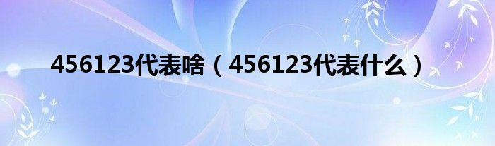 456123代表啥【456123代表什么】