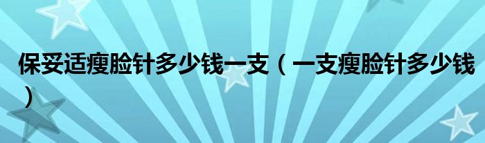 保妥适瘦脸针多少钱一支【一支瘦脸针多少钱】