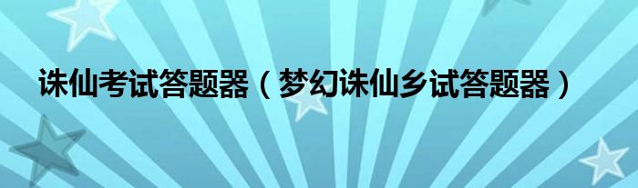 诛仙考试答题器【梦幻诛仙乡试答题器】