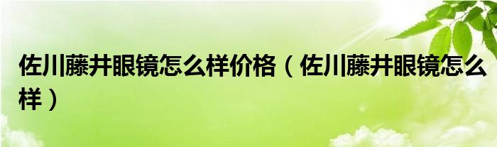 佐川藤井眼镜怎么样价格【佐川藤井眼镜怎么样】