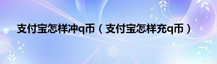 支付宝怎样冲q币【支付宝怎样充q币】