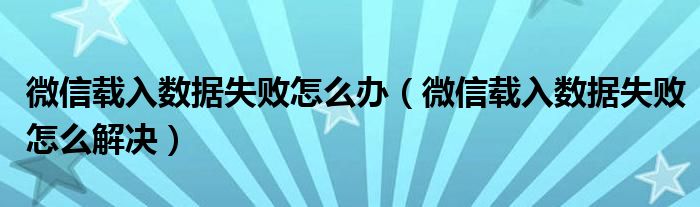 微信载入数据失败怎么办【微信载入数据失败怎么解决】