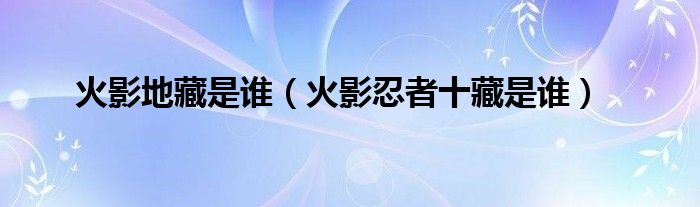 火影地藏是谁【火影忍者十藏是谁】