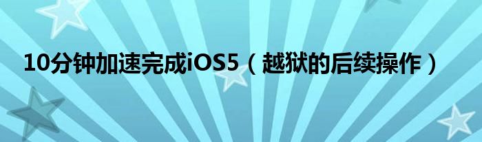 10分钟加速完成iOS5【越狱的后续操作】