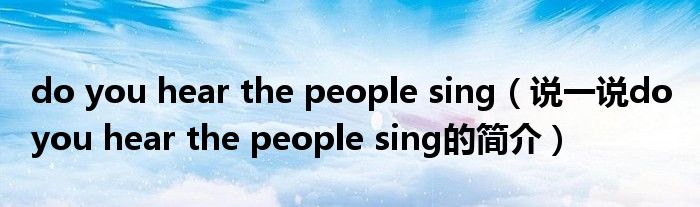 do you hear the people sing【说一说do you hear the people sing的简介】