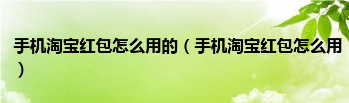 手机淘宝红包怎么用的【手机淘宝红包怎么用】