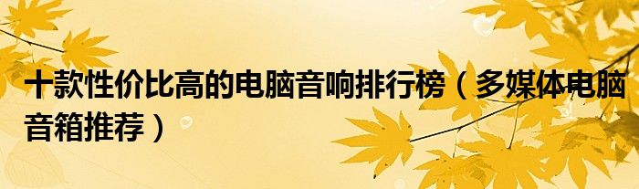 十款性价比高的电脑音响排行榜【多媒体电脑音箱推荐】