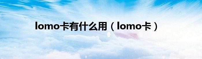 lomo卡有什么用【lomo卡】